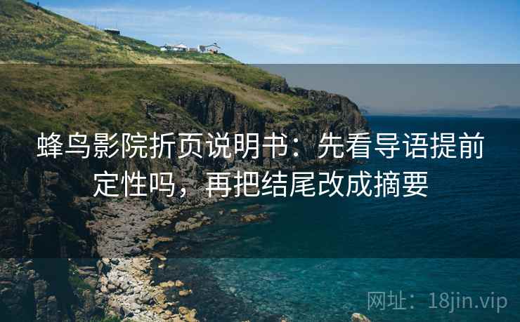 蜂鸟影院折页说明书：先看导语提前定性吗，再把结尾改成摘要