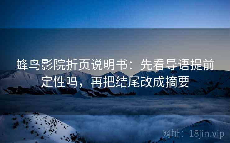 蜂鸟影院折页说明书：先看导语提前定性吗，再把结尾改成摘要