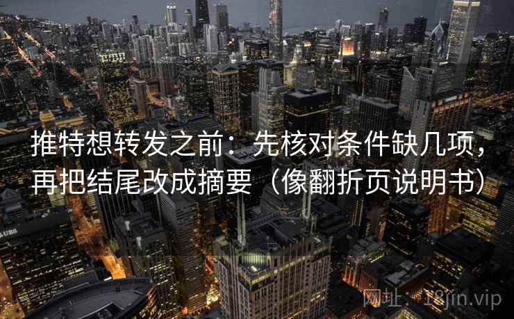推特想转发之前：先核对条件缺几项，再把结尾改成摘要（像翻折页说明书）