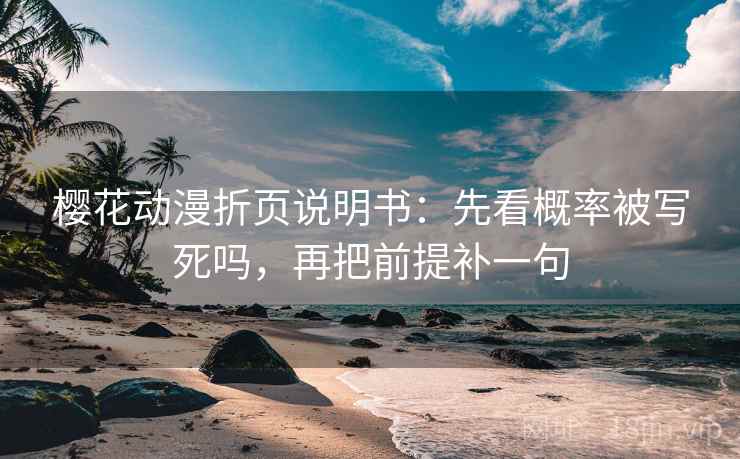 樱花动漫折页说明书：先看概率被写死吗，再把前提补一句