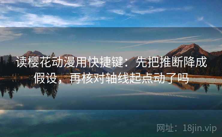 读樱花动漫用快捷键：先把推断降成假设，再核对轴线起点动了吗