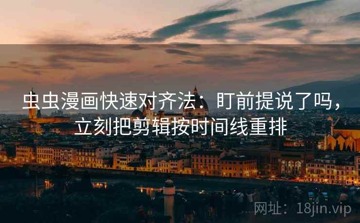 虫虫漫画快速对齐法：盯前提说了吗，立刻把剪辑按时间线重排