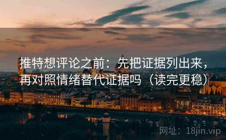推特想评论之前：先把证据列出来，再对照情绪替代证据吗（读完更稳）
