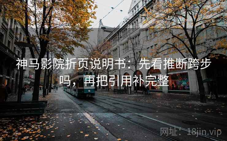 神马影院折页说明书：先看推断跨步吗，再把引用补完整