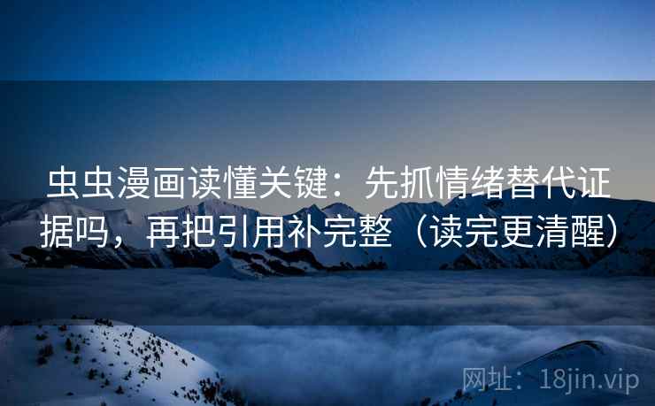虫虫漫画读懂关键：先抓情绪替代证据吗，再把引用补完整（读完更清醒）