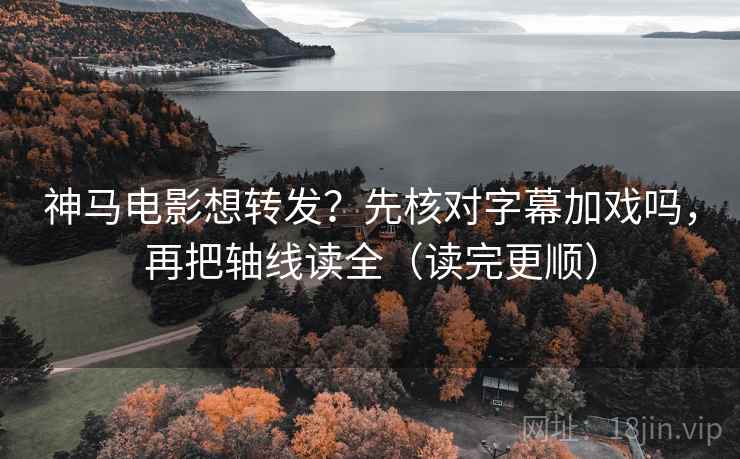 神马电影想转发？先核对字幕加戏吗，再把轴线读全（读完更顺）