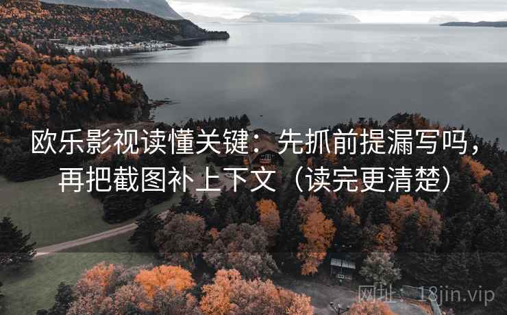 欧乐影视读懂关键：先抓前提漏写吗，再把截图补上下文（读完更清楚）