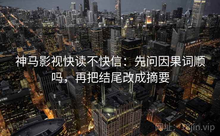 神马影视快读不快信：先问因果词顺吗，再把结尾改成摘要