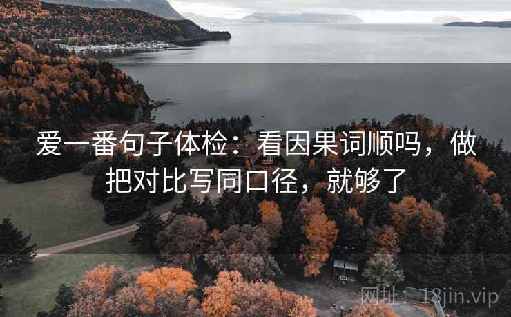 爱一番句子体检：看因果词顺吗，做把对比写同口径，就够了