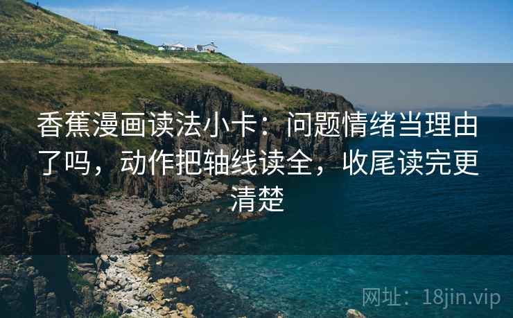 香蕉漫画读法小卡：问题情绪当理由了吗，动作把轴线读全，收尾读完更清楚