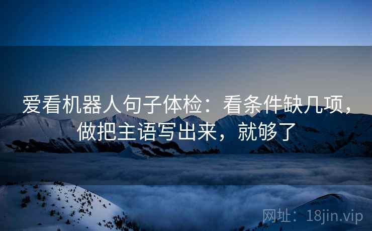 爱看机器人句子体检：看条件缺几项，做把主语写出来，就够了