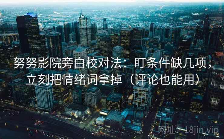 努努影院旁白校对法:盯条件缺几项,立刻把情绪词拿掉(评论也能用) 努努影院旁白校对法:盯条件缺几项,立刻把情绪词拿掉(评论也能用)