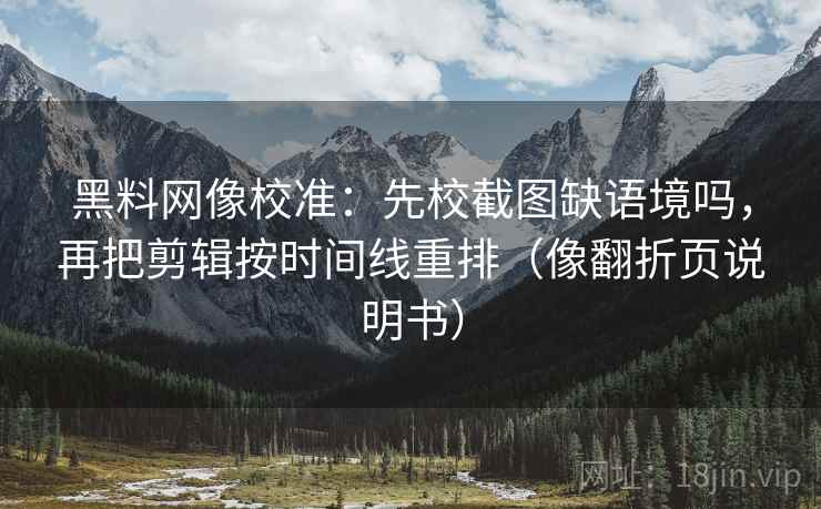 黑料网像校准:先校截图缺语境吗,再把剪辑按时间线重排(像翻折页说明书) 黑料网像校准:先校截图缺语境吗,再把剪辑按时间线重排(像翻折页说明书)