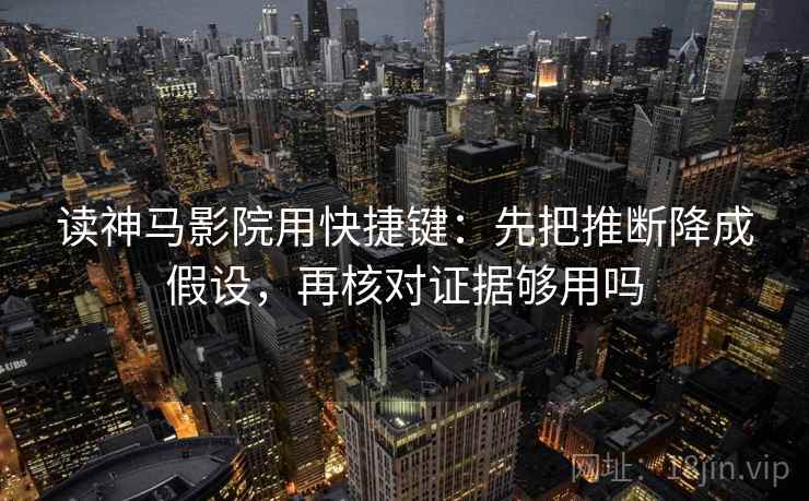 读神马影院用快捷键:先把推断降成假设,再核对证据够用吗 读神马影院用快捷键:先把推断降成假设,再核对证据够用吗