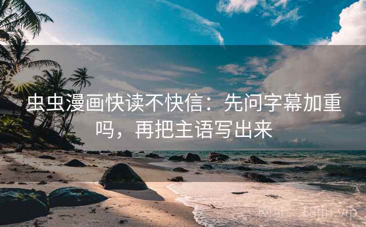 虫虫漫画快读不快信:先问字幕加重吗,再把主语写出来 虫虫漫画快读不快信:先问字幕加重吗,再把主语写出来