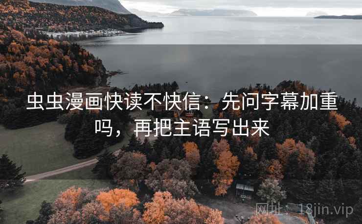 虫虫漫画快读不快信:先问字幕加重吗,再把主语写出来 虫虫漫画快读不快信:先问字幕加重吗,再把主语写出来