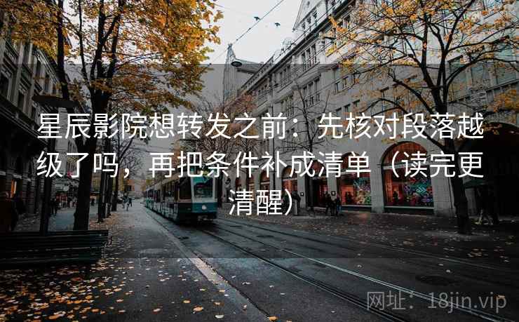星辰影院想转发之前:先核对段落越级了吗,再把条件补成清单(读完更清醒) 星辰影院想转发之前:先核对段落越级了吗,再把条件补成清单(读完更清醒)