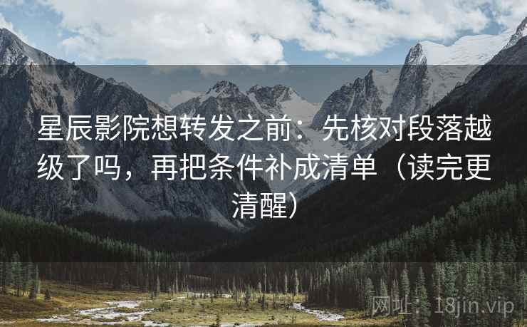 星辰影院想转发之前:先核对段落越级了吗,再把条件补成清单(读完更清醒) 星辰影院想转发之前:先核对段落越级了吗,再把条件补成清单(读完更清醒)