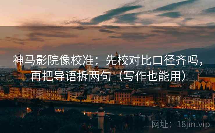 神马影院像校准:先校对比口径齐吗,再把导语拆两句(写作也能用) 神马影院像校准:先校对比口径齐吗,再把导语拆两句(写作也能用)