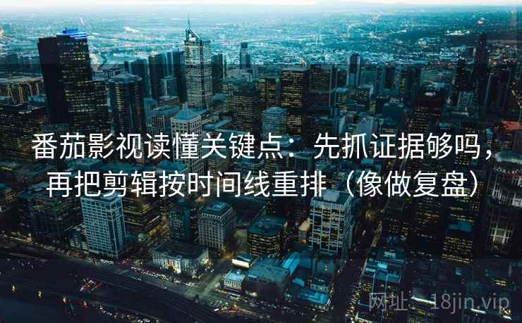 番茄影视读懂关键点:先抓证据够吗,再把剪辑按时间线重排(像做复盘) 番茄影视读懂关键点:先抓证据够吗,再把剪辑按时间线重排(像做复盘)