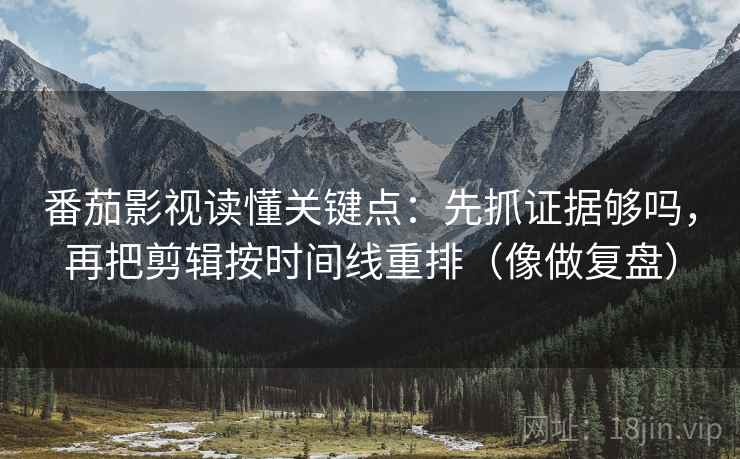 番茄影视读懂关键点:先抓证据够吗,再把剪辑按时间线重排(像做复盘) 番茄影视读懂关键点:先抓证据够吗,再把剪辑按时间线重排(像做复盘)