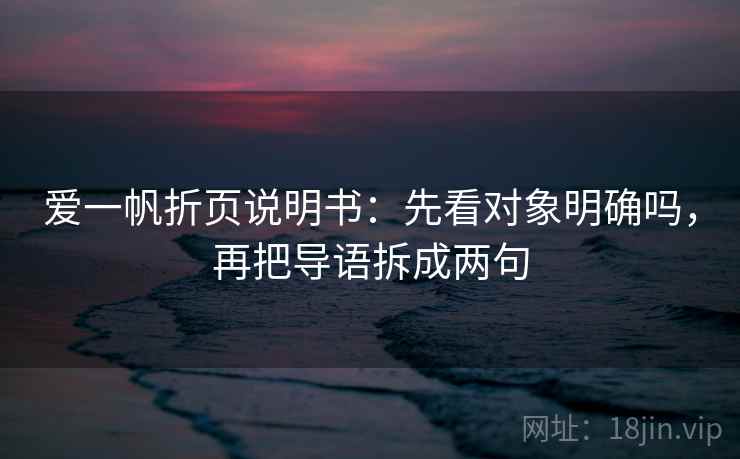 爱一帆折页说明书:先看对象明确吗,再把导语拆成两句 爱一帆折页说明书:先看对象明确吗,再把导语拆成两句