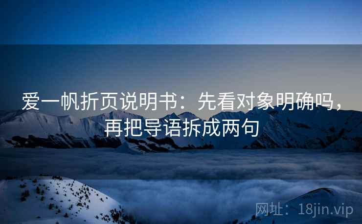 爱一帆折页说明书:先看对象明确吗,再把导语拆成两句 爱一帆折页说明书:先看对象明确吗,再把导语拆成两句