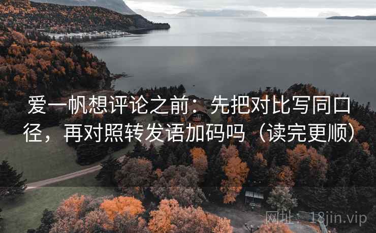爱一帆想评论之前:先把对比写同口径,再对照转发语加码吗(读完更顺) 爱一帆想评论之前:先把对比写同口径,再对照转发语加码吗(读完更顺)