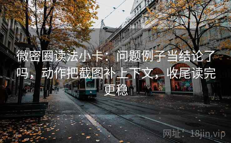 微密圈读法小卡:问题例子当结论了吗,动作把截图补上下文,收尾读完更稳 微密圈读法小卡:问题例子当结论了吗,动作把截图补上下文,收尾读完更稳