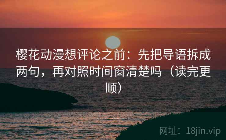 樱花动漫想评论之前:先把导语拆成两句,再对照时间窗清楚吗(读完更顺) 樱花动漫想评论之前:先把导语拆成两句,再对照时间窗清楚吗(读完更顺)