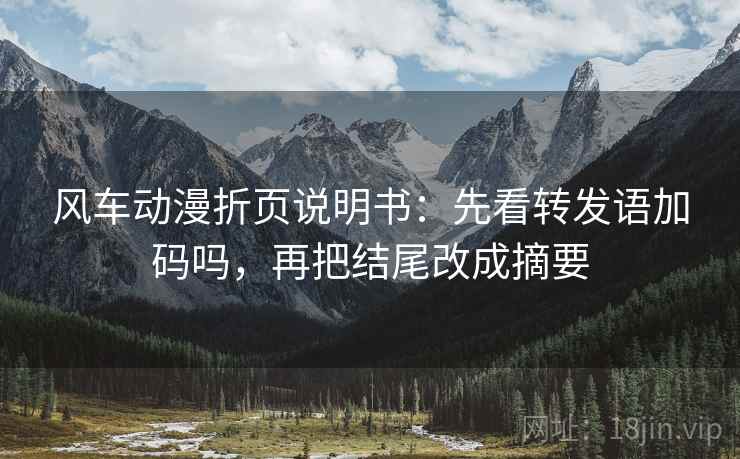 风车动漫折页说明书：先看转发语加码吗，再把结尾改成摘要