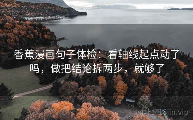 香蕉漫画句子体检:看轴线起点动了吗,做把结论拆两步,就够了 香蕉漫画句子体检:看轴线起点动了吗,做把结论拆两步,就够了